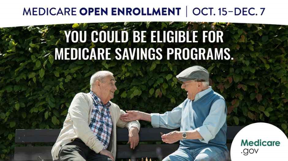 Medicare Open Enrollment October 15- December 7. You could be eligible for Medicare Savings Programs. 